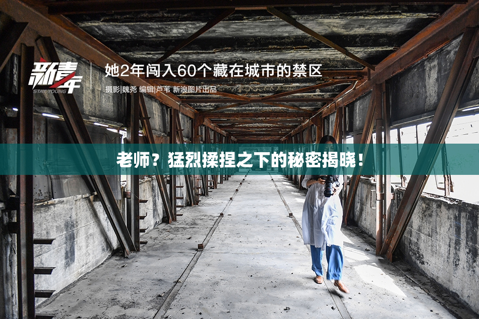 老师？猛烈揉捏之下的秘密揭晓！