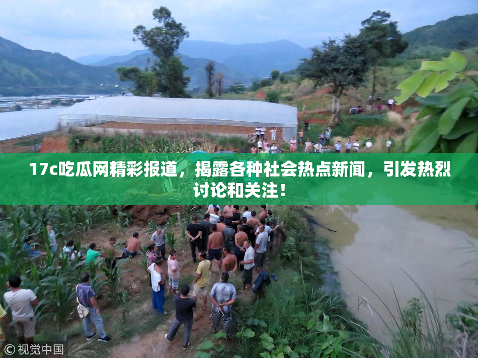 17c吃瓜网精彩报道，揭露各种社会热点新闻，引发热烈讨论和关注！