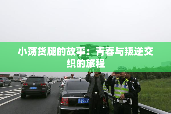 小荡货腿的故事：青春与叛逆交织的旅程