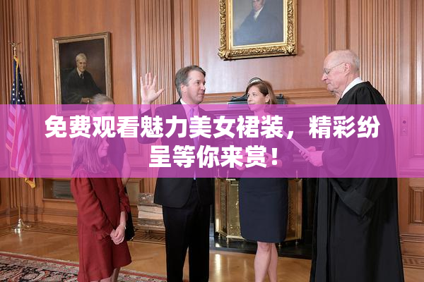 免费观看魅力美女裙装，精彩纷呈等你来赏！