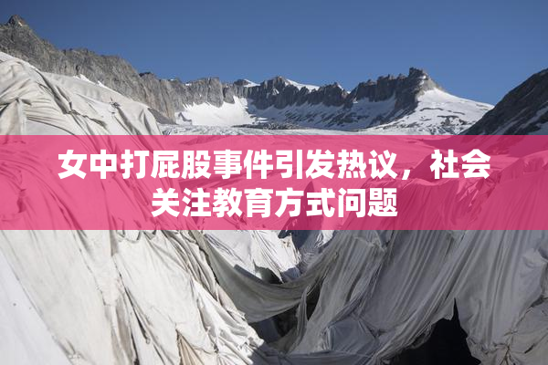 女中打屁股事件引发热议，社会关注教育方式问题