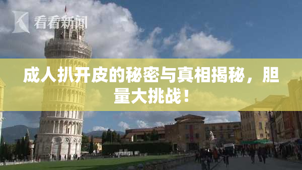 成人扒开皮的秘密与真相揭秘，胆量大挑战！