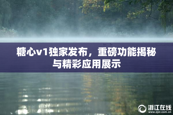 糖心v1独家发布，重磅功能揭秘与精彩应用展示