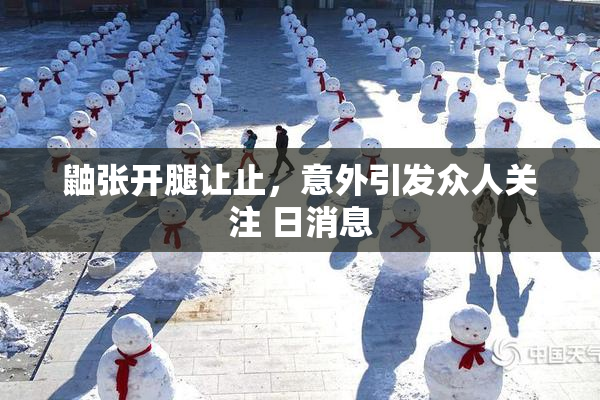 鼬张开腿让止，意外引发众人关注 日消息