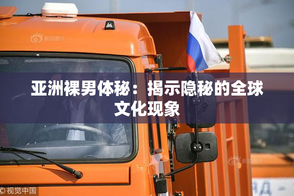亚洲裸男体秘：揭示隐秘的全球文化现象