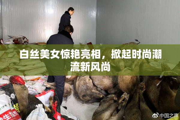 白丝美女惊艳亮相，掀起时尚潮流新风尚