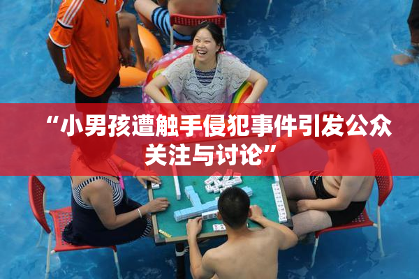 “小男孩遭触手侵犯事件引发公众关注与讨论”