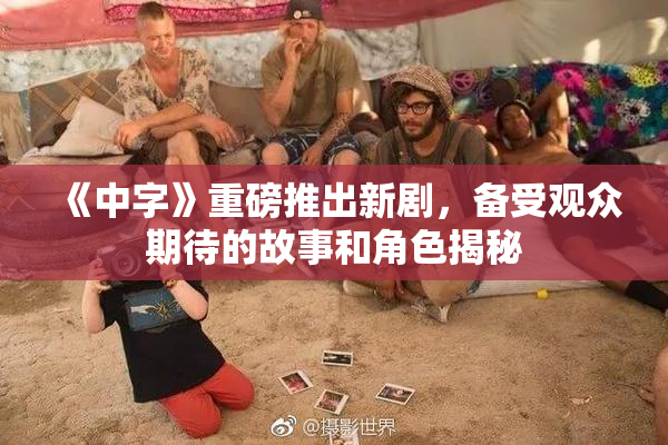 《中字》重磅推出新剧，备受观众期待的故事和角色揭秘