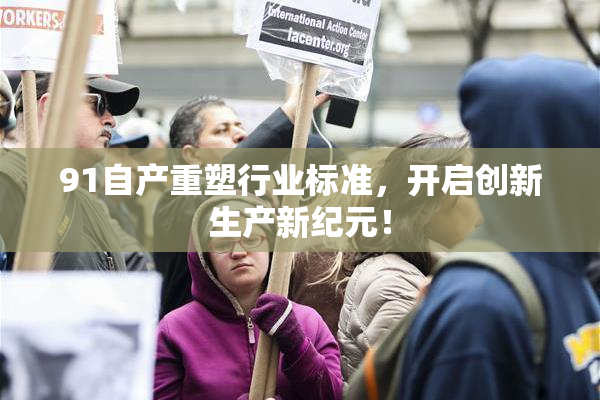 91自产重塑行业标准，开启创新生产新纪元！