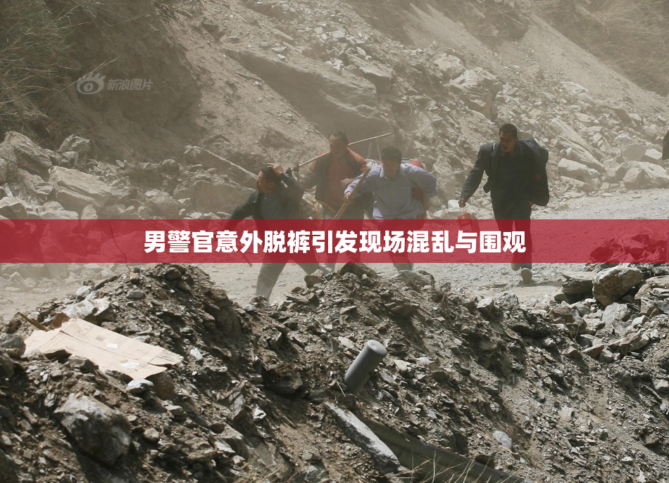 男警官意外脱裤引发现场混乱与围观
