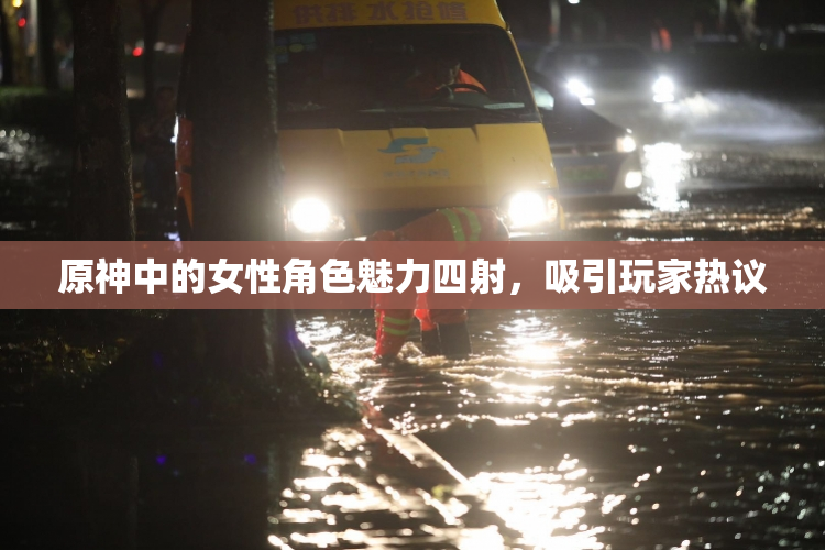 原神中的女性角色魅力四射，吸引玩家热议