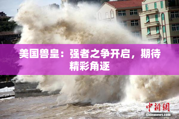 美国兽皇：强者之争开启，期待精彩角逐
