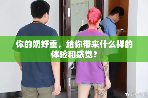 你的奶好重，给你带来什么样的体验和感觉？