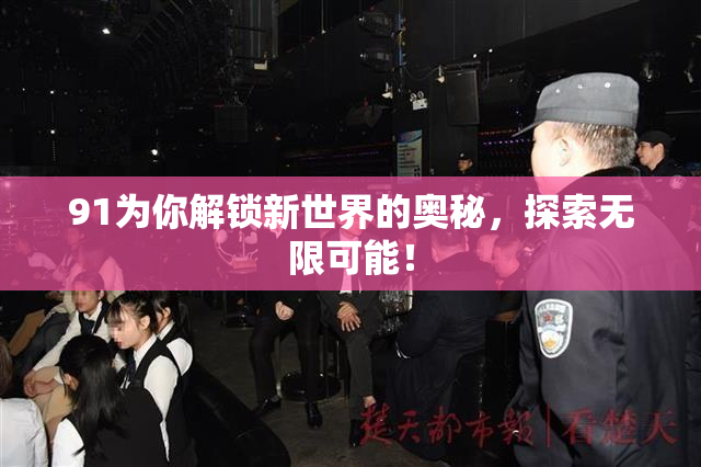 91为你解锁新世界的奥秘，探索无限可能！