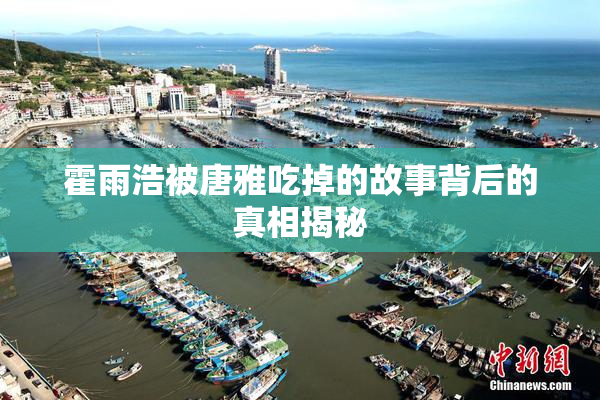 霍雨浩被唐雅吃掉的故事背后的真相揭秘