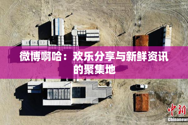 微博啊哈：欢乐分享与新鲜资讯的聚集地
