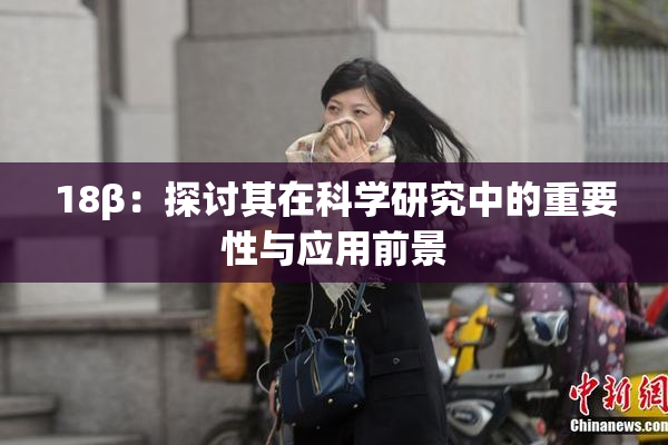 18β：探讨其在科学研究中的重要性与应用前景