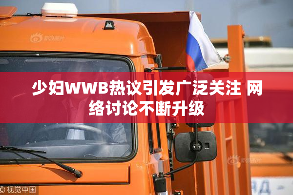 少妇WWB热议引发广泛关注 网络讨论不断升级