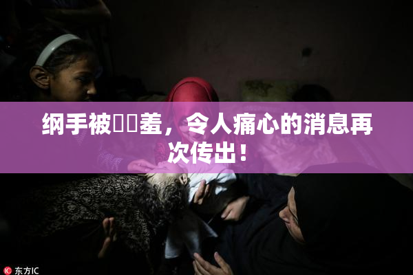 纲手被❌‌羞，令人痛心的消息再次传出！