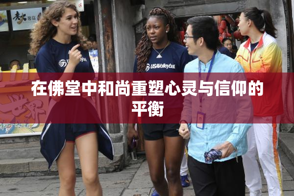 在佛堂中和尚重塑心灵与信仰的平衡