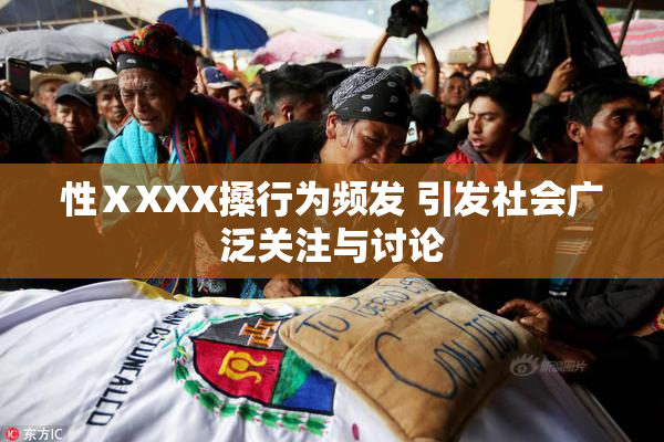 性ⅩXXX搡行为频发 引发社会广泛关注与讨论