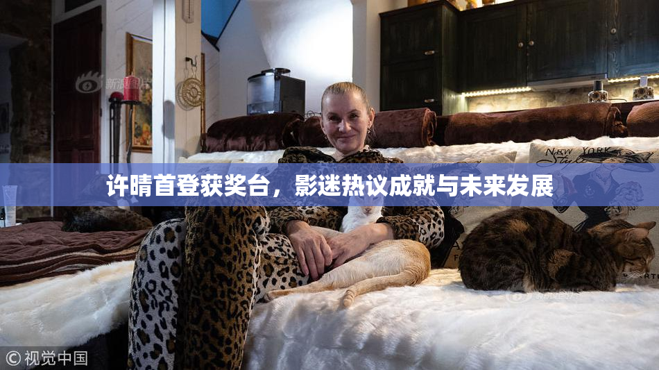 许晴首登获奖台，影迷热议成就与未来发展
