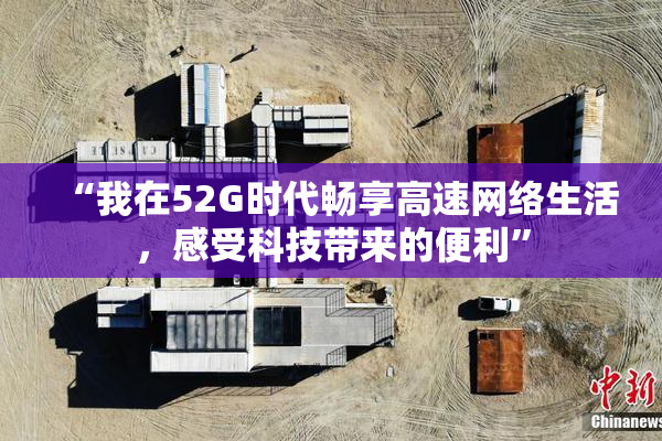 “我在52G时代畅享高速网络生活，感受科技带来的便利”