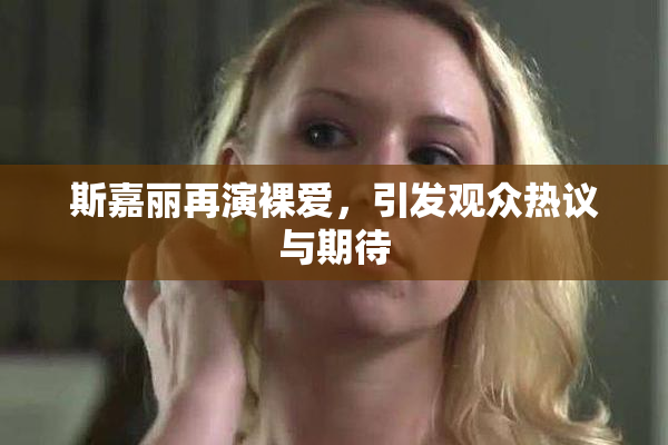 斯嘉丽再演裸爱，引发观众热议与期待