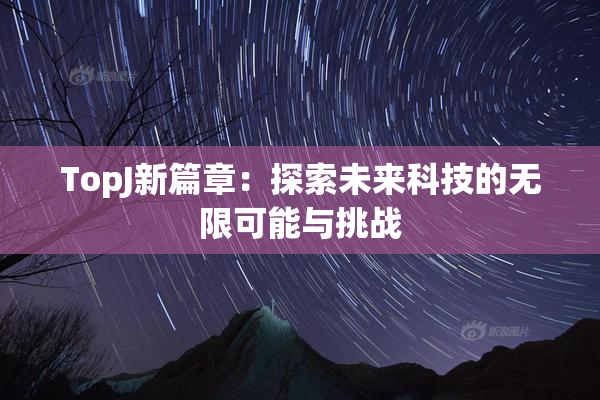 TopJ新篇章：探索未来科技的无限可能与挑战