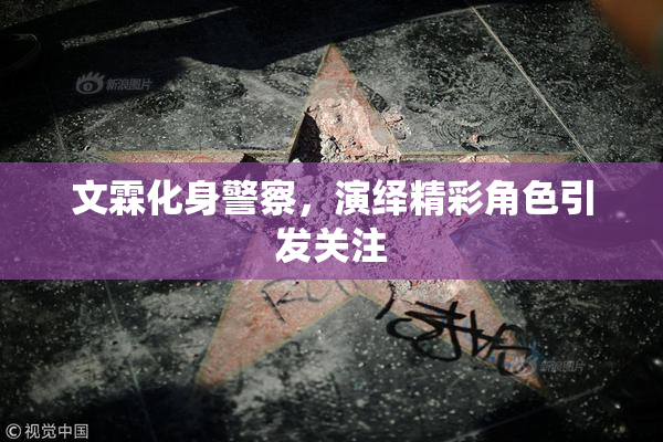 文霖化身警察，演绎精彩角色引发关注