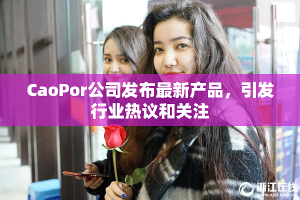 CaoPor公司发布最新产品，引发行业热议和关注