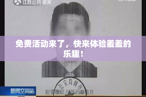免费活动来了，快来体验羞羞的乐趣！