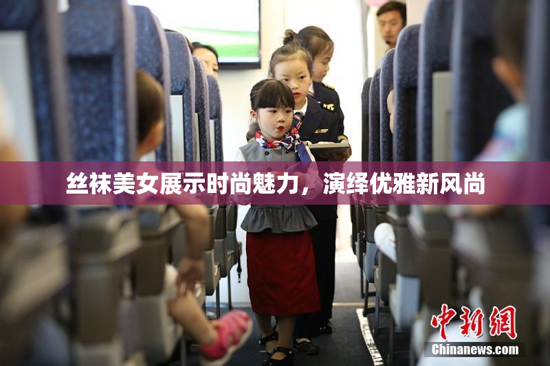 丝袜美女展示时尚魅力，演绎优雅新风尚