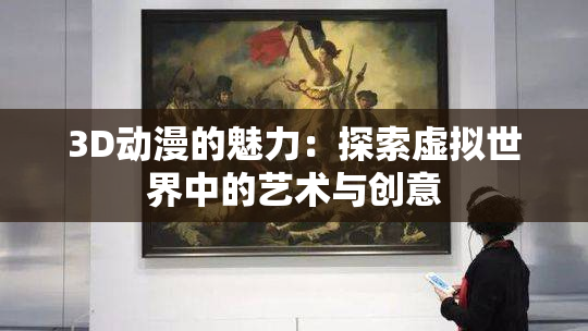 3D动漫的魅力：探索虚拟世界中的艺术与创意