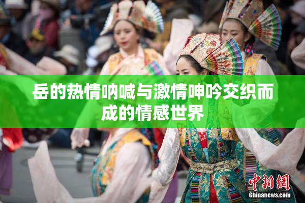岳的热情呐喊与激情呻吟交织而成的情感世界
