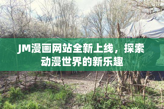 JM漫画网站全新上线，探索动漫世界的新乐趣