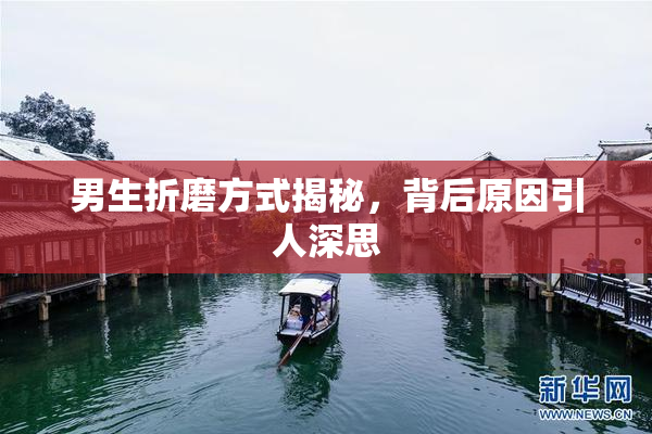 男生折磨方式揭秘，背后原因引人深思