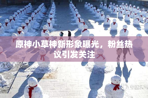 原神小草神新形象曝光，粉丝热议引发关注