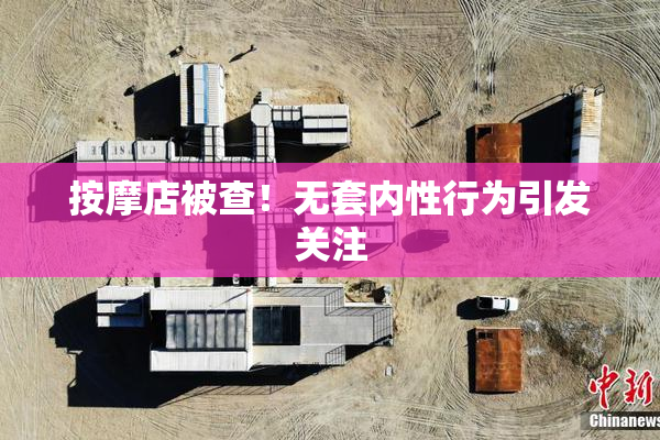 按摩店被查！无套内性行为引发关注