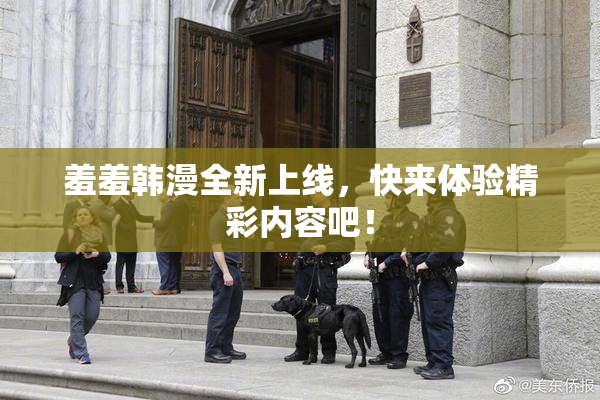 羞羞韩漫全新上线，快来体验精彩内容吧！