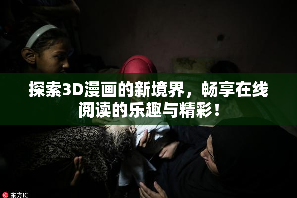 探索3D漫画的新境界，畅享在线阅读的乐趣与精彩！