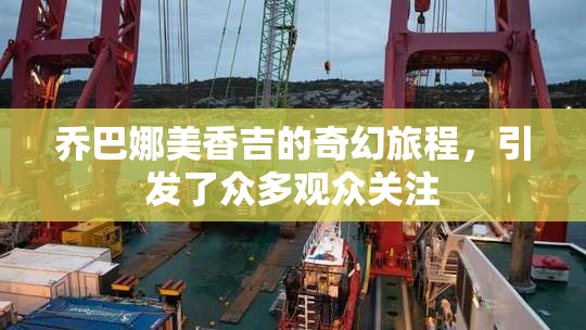 乔巴娜美香吉的奇幻旅程，引发了众多观众关注