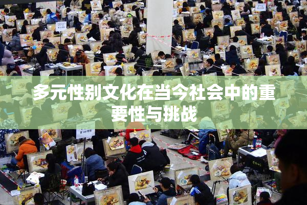 多元性别文化在当今社会中的重要性与挑战