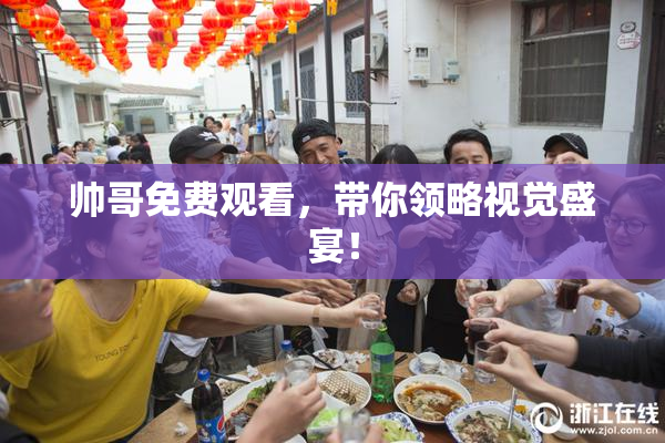 帅哥免费观看，带你领略视觉盛宴！
