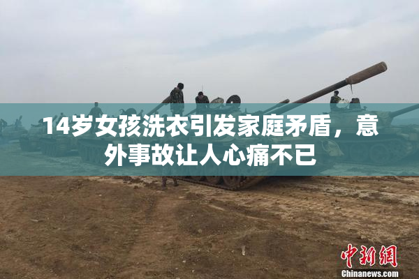 14岁女孩洗衣引发家庭矛盾，意外事故让人心痛不已
