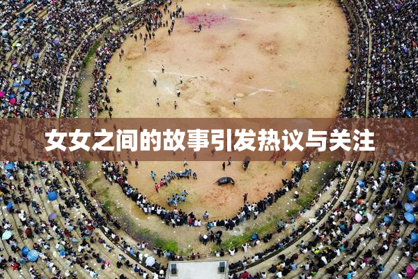 女女之间的故事引发热议与关注