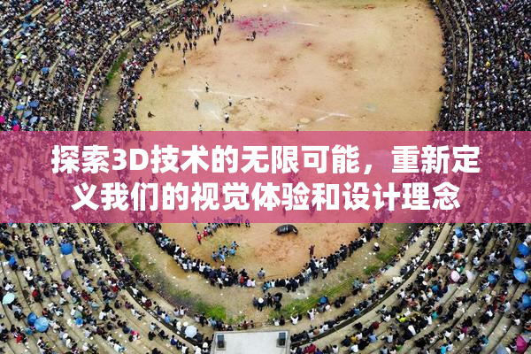 探索3D技术的无限可能，重新定义我们的视觉体验和设计理念