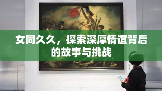 女同久久，探索深厚情谊背后的故事与挑战