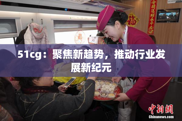 51cg：聚焦新趋势，推动行业发展新纪元