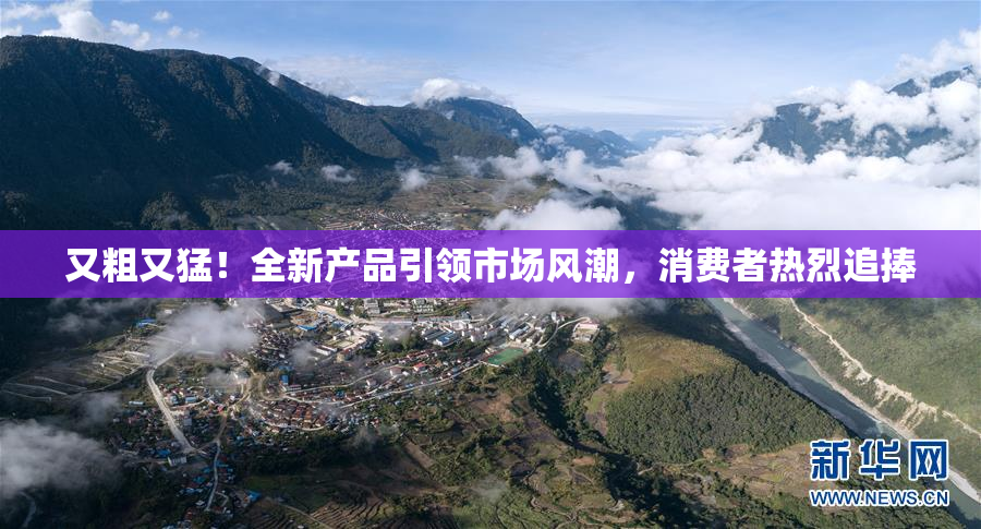 又粗又猛！全新产品引领市场风潮，消费者热烈追捧